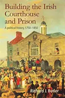 Budovanie írskeho súdu a väzenia: Politické dejiny, 1750-1850 - Building the Irish Courthouse and Prison: A Political History, 1750-1850