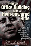 Z kancelárskej budovy s výkonnou puškou: Správa pre verejnosť od agenta FBI zapojeného do oficiálneho vyšetrovania atentátu na JFK - From an Office Building with a High-Powered Rifle: A Report to the Public from an FBI Agent Involved in the Official JFK Assassination Investigation