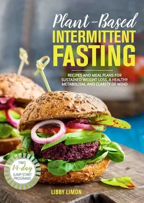 Prerušovaný pôst na rastlinnej báze: Recepty a plány jedál pre trvalý úbytok hmotnosti, zdravý metabolizmus a jasnú myseľ - Plant-Based Intermittent Fasting: Recipes and Meal Plans for Sustained Weight Loss, a Healthy Metabolism, and Clarity of Mind