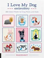 Milujem svojho psa Výšivky: Motivy pre psie mamy a otcov: 380 stehov - I Love My Dog Embroidery: 380 Stitch Motifs for Dog Moms and Dads