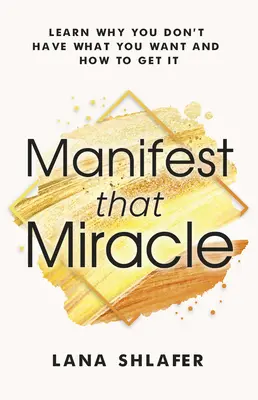 Manifest toho zázraku: Zistite, prečo nemáte to, čo chcete, a ako to získať - Manifest That Miracle: Learn Why You Don't Have What You Want and How to Get It