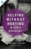 Pomáhať bez ubližovania v cirkevnej dobročinnosti: Praktická príručka pre ľudí s nízkymi príjmami - Helping Without Hurting in Church Benevolence: A Practical Guide to Walking with Low-Income People
