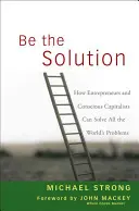 Buď riešením: Ako môžu podnikatelia a uvedomelí kapitalisti vyriešiť všetky problémy sveta - Be the Solution: How Entrepreneurs and Conscious Capitalists Can Solve All the Worlds Problems