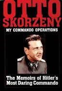 Otto Skorzeny: Operácie môjho komanda: Spomienky najodvážnejšieho Hitlerovho komanda - Otto Skorzeny: My Commando Operations: The Memoirs of Hitler's Most Daring Commando