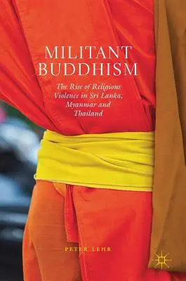 Militantný budhizmus: Budhizmus: Vzostup náboženského násilia na Srí Lanke, v Mjanmarsku a Thajsku - Militant Buddhism: The Rise of Religious Violence in Sri Lanka, Myanmar and Thailand
