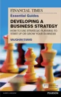 The Financial Times Essential Guide to Developing a Business Strategy: Ako využiť strategické plánovanie na založenie alebo rozvoj podniku - The Financial Times Essential Guide to Developing a Business Strategy: How to Use Strategic Planning to Start Up or Grow Your Business