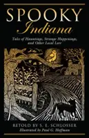 Strašidelná Indiana: Vydanie: Indiana: Príbehy o strašidlách, podivných udalostiach a iných miestnych povestiach, prvé vydanie - Spooky Indiana: Tales Of Hauntings, Strange Happenings, And Other Local Lore, First Edition