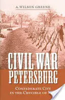 Občianska vojna o Petrohrad: Konfederačné mesto v kruhu vojny - Civil War Petersburg: Confederate City in the Crucible of War