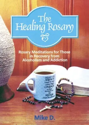 Uzdravujúci ruženec: Ružencové meditácie pre tých, ktorí sa zotavujú z alkoholizmu a závislosti - The Healing Rosary: Rosary Meditations for Those in Recovery from Alcoholism and Addiction