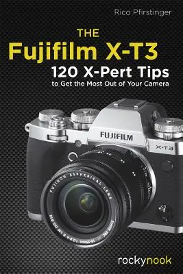 Fujifilm X-T3: 120 X-Pert tipov, ako z fotoaparátu vyťažiť maximum - The Fujifilm X-T3: 120 X-Pert Tips to Get the Most Out of Your Camera