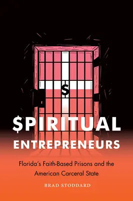 Duchovní podnikatelia: Florida's Faith-Based Prisons and the American Carceral State - Spiritual Entrepreneurs: Florida's Faith-Based Prisons and the American Carceral State
