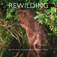 Rewilding: Skutočné príbehy o návrate britskej a írskej divokej prírody do rovnováhy - Rewilding: Real Life Stories of Returning British and Irish Wildlife to Balance