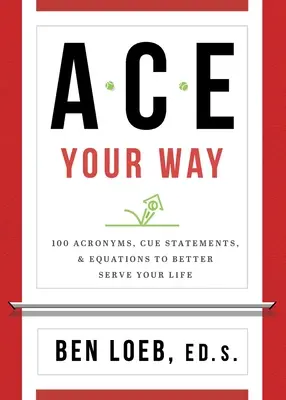 ACE Your Way: 100 akronymov, hesiel a rovníc, ktoré vám lepšie poslúžia v živote - ACE Your Way: 100 Acronyms, Cue Statements, and Equations to Better Serve Your Life