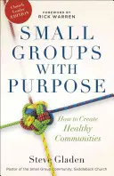 Malé skupiny s cieľom: Ako vytvárať zdravé spoločenstvá - Small Groups with Purpose: How to Create Healthy Communities