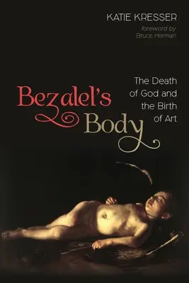 Bezalelovo telo: Smrť Boha a zrod umenia - Bezalel's Body: The Death of God and the Birth of Art