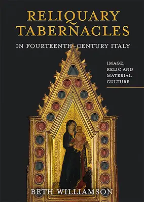 Relikviáre v Taliansku v štrnástom storočí: V storočí 14. storočia: obraz, relikvia a materiálna kultúra - Reliquary Tabernacles in Fourteenth-Century Italy: Image, Relic and Material Culture