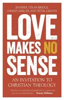 Láska nemá zmysel: Pozvánka do kresťanskej teológie - Love Makes No Sense: An Invitation to Christian Theology
