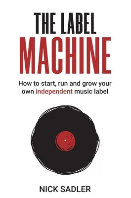 Stroj na označovanie: Ako založiť, viesť a rozvíjať vlastné nezávislé hudobné vydavateľstvo - The Label Machine: How to Start, Run and Grow Your Own Independent Music Label