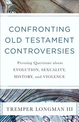 Konfrontácia starozákonných kontroverzií: Naliehavé otázky o evolúcii, sexualite, dejinách a násilí - Confronting Old Testament Controversies: Pressing Questions about Evolution, Sexuality, History, and Violence