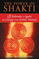 Sila šakti: Šakti: 18 ciest, ako zapaľovať energiu božskej ženy - The Power of Shakti: 18 Pathways to Ignite the Energy of the Divine Woman