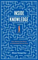 Vnútorné znalosti: Ako sa ženám môže dariť vo firmách poskytujúcich profesionálne služby - Inside Knowledge: How Women Can Thrive in Professional Service Firms