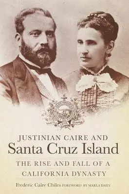 Justinian Caire a ostrov Santa Cruz: Vzostup a pád kalifornskej dynastie - Justinian Caire and Santa Cruz Island: The Rise and Fall of a California Dynasty