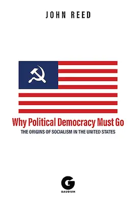 Prečo musí politická demokracia odísť: Pôvod socializmu v Spojených štátoch - Why Political Democracy Must Go: The Origins of Socialism in the United States