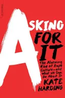 Pýtať sa na to: Alarmujúci nárast kultúry znásilňovania - a čo s tým môžeme urobiť - Asking for It: The Alarming Rise of Rape Culture--And What We Can Do about It