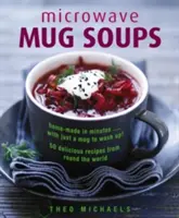 Polievky do mikrovlnnej rúry: Domáce polievky pripravené za pár minút... len s hrnčekom na umývanie! 50 lahodných receptov z celého sveta - Microwave Mug Soups: Home-Made in Minutes... with Just a Mug to Wash Up! 50 Delicious Recipes from Round the World