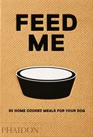 Nakŕm ma: 50 domácich jedál pre vášho psa - Feed Me: 50 Home Cooked Meals for Your Dog