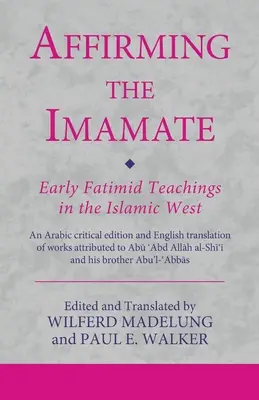 Potvrdzovanie imamátu: Rané fatimidské učenie na islamskom Západe: Arabské kritické vydanie a anglický preklad diel pripisovaných - Affirming the Imamate: Early Fatimid Teachings in the Islamic West: An Arabic critical edition and English translation of works attributed to