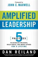 Amplified Leadership: 5 praktík, ako získať vplyv, budovať ľudí a ovplyvňovať ostatných po celý život - Amplified Leadership: 5 Practices to Establish Influence, Build People, and Impact Others for a Lifetime