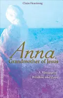 Anna, Ježišova babička: Anna: „Posolstvo múdrosti a lásky - Anna, Grandmother of Jesus: A Message of Wisdom and Love