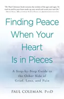 Nájsť pokoj, keď je vaše srdce na kusy: Krok za krokom na druhú stranu smútku, straty a bolesti - Finding Peace When Your Heart Is in Pieces: A Step-By-Step Guide to the Other Side of Grief, Loss, and Pain