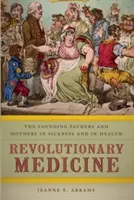 Revolučná medicína: Otcovia a matky zakladatelia v chorobe a zdraví - Revolutionary Medicine: The Founding Fathers and Mothers in Sickness and in Health