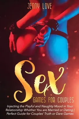 Sexuálne hry pre páry: Hravá a nezbedná nálada vo vašom vzťahu bez ohľadu na to, či ste zosobášení alebo spolu chodíte: Dokonalý sprievodca pre páry - Sex Games for Couples: Injecting the Playful and Naughty Mood in Your Relationship Whether You are Married or Dating Perfect Guide for Couple