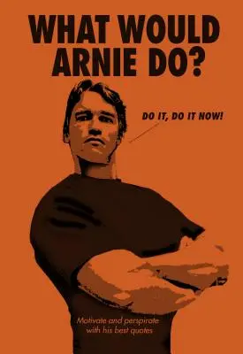 Čo by urobil Arnie?: Motivujte a povzbudzujte jeho najlepšími citátmi - What Would Arnie Do?: Motivate and Perspirate with His Best Quotes