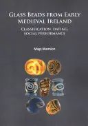 Sklenené korálky z ranostredovekého Írska: Vychádzky zo stredovekého Írska: klasifikácia, datovanie, sociálna výkonnosť - Glass Beads from Early Medieval Ireland: Classification, Dating, Social Performance