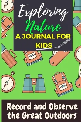 Skúmanie prírody - denník pre deti: Záznamy a pozorovania v prírode - Exploring Nature - A Journal For Kids: Record and Observe the Great Outdoors