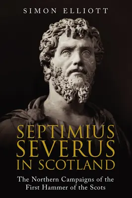 Septimius Severus v Škótsku: Severné ťaženia prvého kladiva Škótov - Septimius Severus in Scotland: The Northern Campaigns of the First Hammer of the Scots