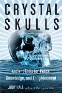 Krištáľové lebky: Krásy kryštálov: staroveké nástroje pre mier, poznanie a osvietenie - Crystal Skulls: Ancient Tools for Peace, Knowledge, and Enlightenment