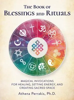 Kniha požehnaní a rituálov: Knižka rituálov a obradov: Magické vyvolávania na liečenie, nastavovanie energie a vytváranie posvätného priestoru - The Book of Blessings and Rituals: Magical Invocations for Healing, Setting Energy, and Creating Sacred Space