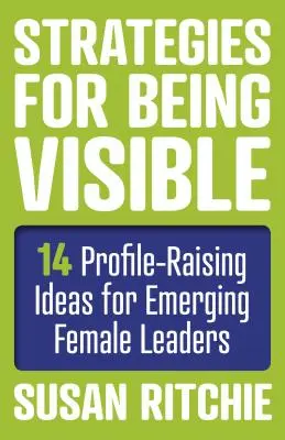 Stratégie, ako byť viditeľný: 14 nápadov pre začínajúce líderky, ako zvýšiť ich profil - Strategies for Being Visible: 14 Profile-Raising Ideas for Emerging Female Leaders
