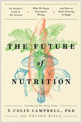 Budúcnosť výživy: Pohľad zvnútra na vedu, prečo sa stále mýlime a ako ju začať správne chápať - The Future of Nutrition: An Insider's Look at the Science, Why We Keep Getting It Wrong, and How to Start Getting It Right