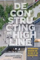 Dekonštrukcia High Line: Postindustriálny urbanizmus a vzostup nadzemného parku - Deconstructing the High Line: Postindustrial Urbanism and the Rise of the Elevated Park