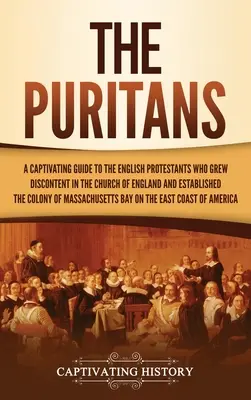 Puritáni: Pútavý sprievodca po anglických protestantoch, ktorí vzbudili nespokojnosť v anglikánskej cirkvi a založili masovú cirkev - The Puritans: A Captivating Guide to the English Protestants Who Grew Discontent in the Church of England and Established the Massac