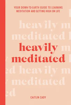 Ťažko meditovať: Vydanie knihy: Vaša prízemná príručka, ako sa naučiť meditovať a dostať sa do životnej pohody - Heavily Meditated: Your Down-To-Earth Guide to Learning Meditation and Getting High on Life