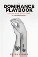 The Dominance Playbook (Príručka o dominancii): Spôsoby, ako sa hrať s mocou v scénach a vzťahoch - The Dominance Playbook: Ways to Play with Power in Scenes and Relationships