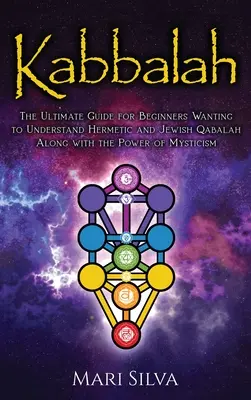 Kabala: Kábala: Ultimátny sprievodca pre začiatočníkov, ktorí chcú pochopiť hermetickú a židovskú kabalu spolu so silou mystiky - Kabbalah: The Ultimate Guide for Beginners Wanting to Understand Hermetic and Jewish Qabalah Along with the Power of Mysticism