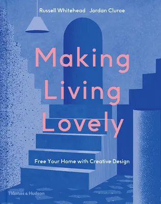 Making Living Lovely (Život je krásny): Uvoľnite svoj domov pomocou kreatívneho dizajnu - Making Living Lovely: Free Your Home with Creative Design